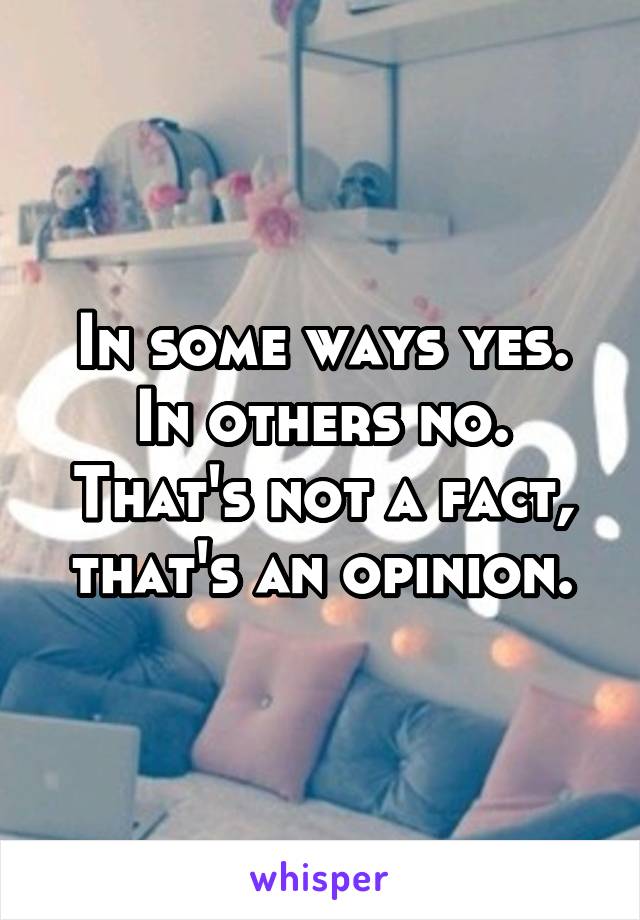 In some ways yes. In others no. That's not a fact, that's an opinion.