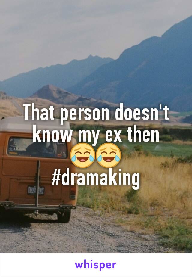 That person doesn't know my ex then 😂😂
#dramaking