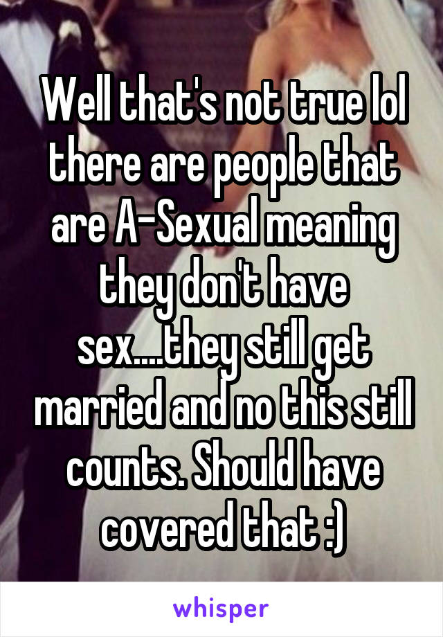 Well that's not true lol there are people that are A-Sexual meaning they don't have sex....they still get married and no this still counts. Should have covered that :)