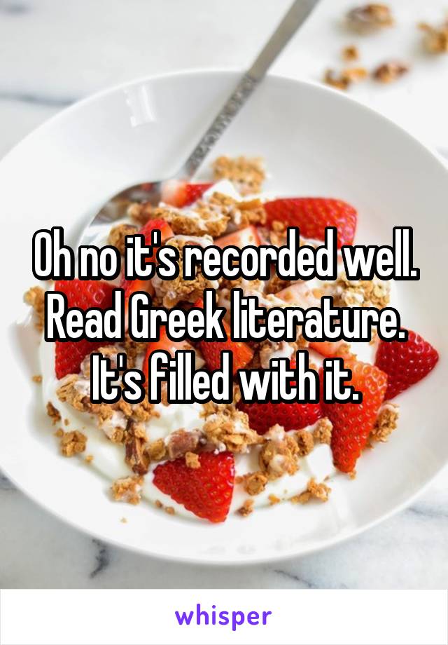 Oh no it's recorded well. Read Greek literature. It's filled with it.