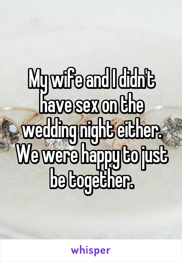 My wife and I didn't have sex on the wedding night either. We were happy to just be together.