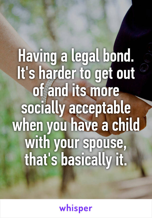 Having a legal bond. It's harder to get out of and its more socially acceptable when you have a child with your spouse, that's basically it.