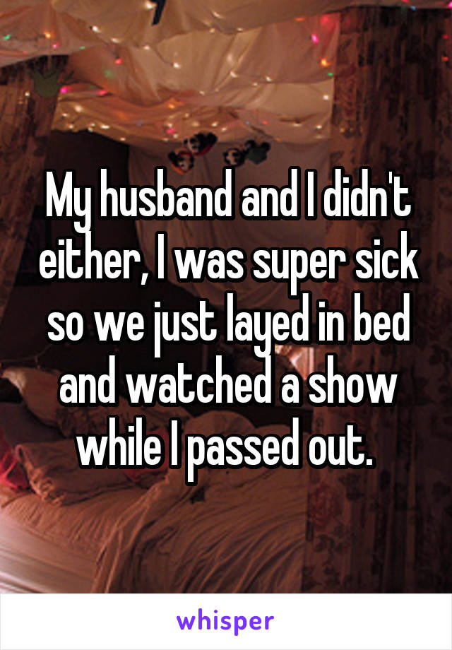 My husband and I didn't either, I was super sick so we just layed in bed and watched a show while I passed out. 