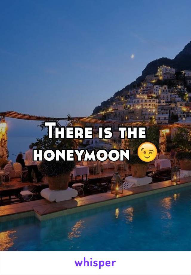 There is the honeymoon 😉