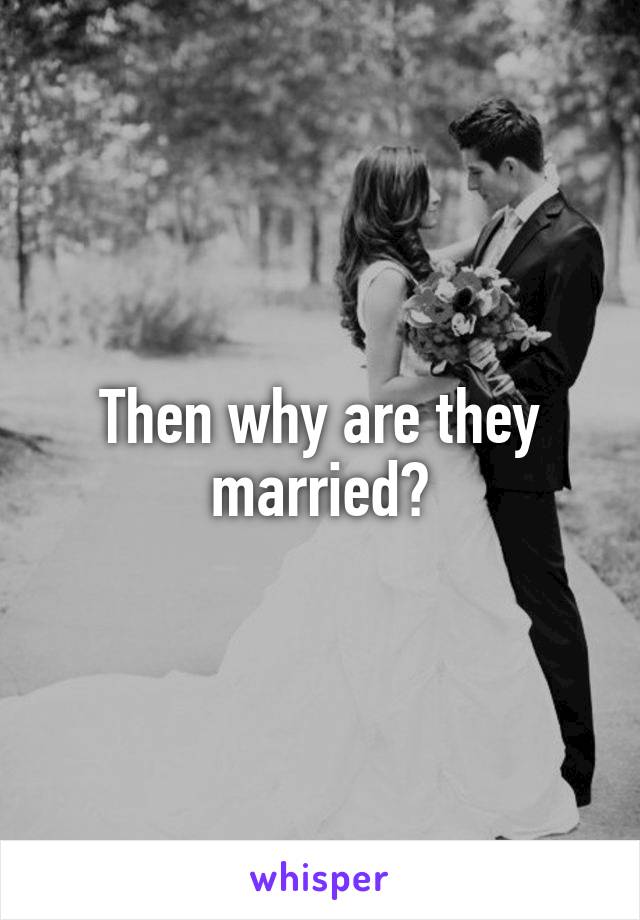 Then why are they married?