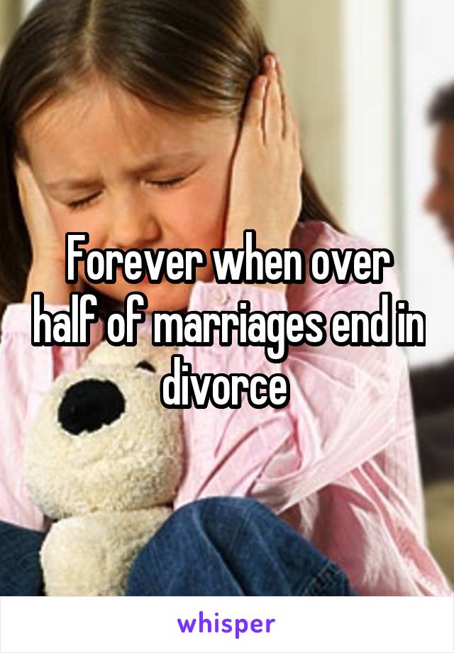 Forever when over half of marriages end in divorce 