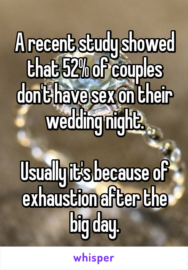 A recent study showed that 52% of couples don't have sex on their wedding night.

Usually it's because of exhaustion after the big day.