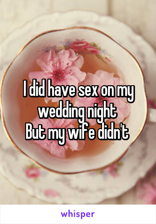 I did have sex on my wedding night 
But my wife didn't 