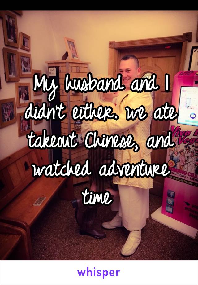 My husband and I didn't either. we ate takeout Chinese, and watched adventure time 