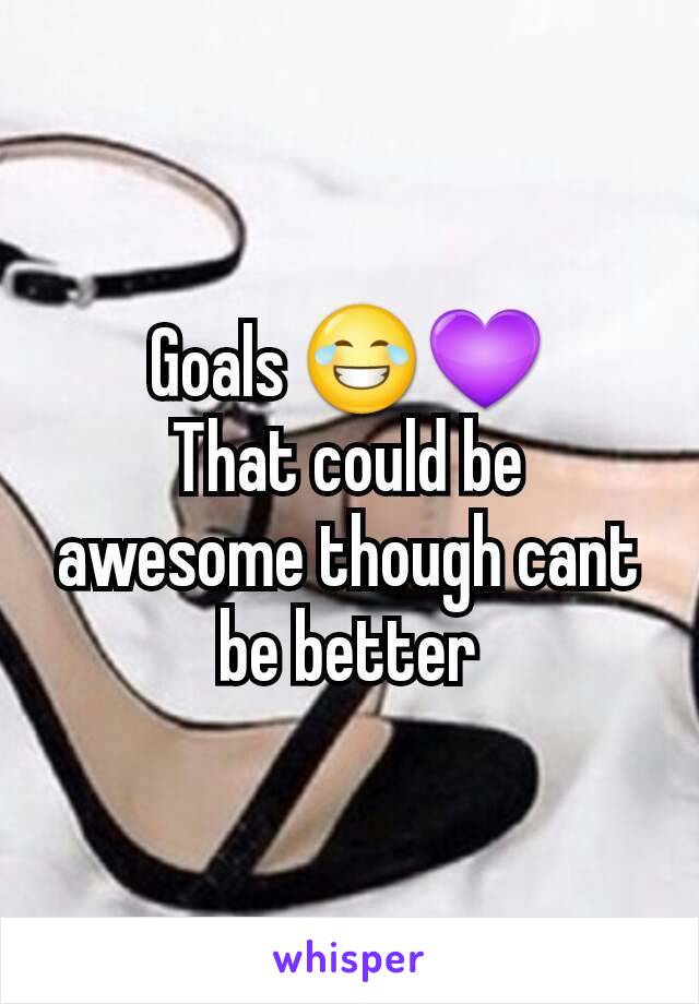 Goals 😂💜
That could be awesome though cant be better