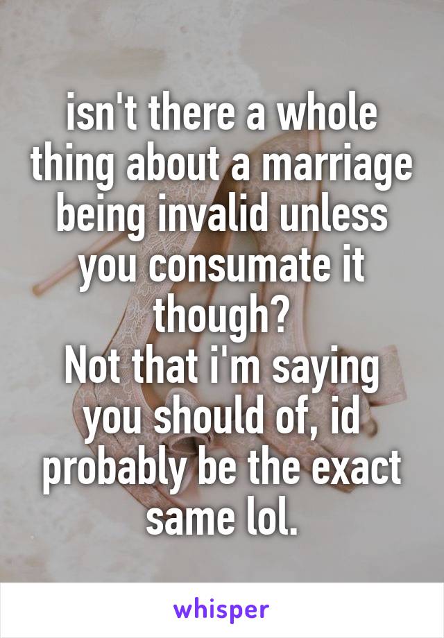 isn't there a whole thing about a marriage being invalid unless you consumate it though?
Not that i'm saying you should of, id probably be the exact same lol.