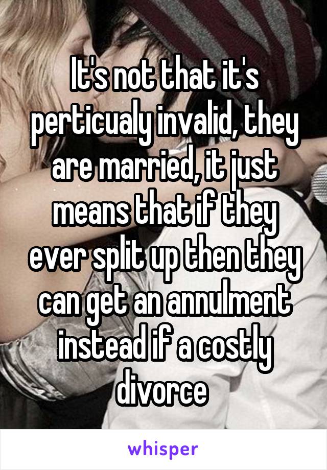 It's not that it's perticualy invalid, they are married, it just means that if they ever split up then they can get an annulment instead if a costly divorce 