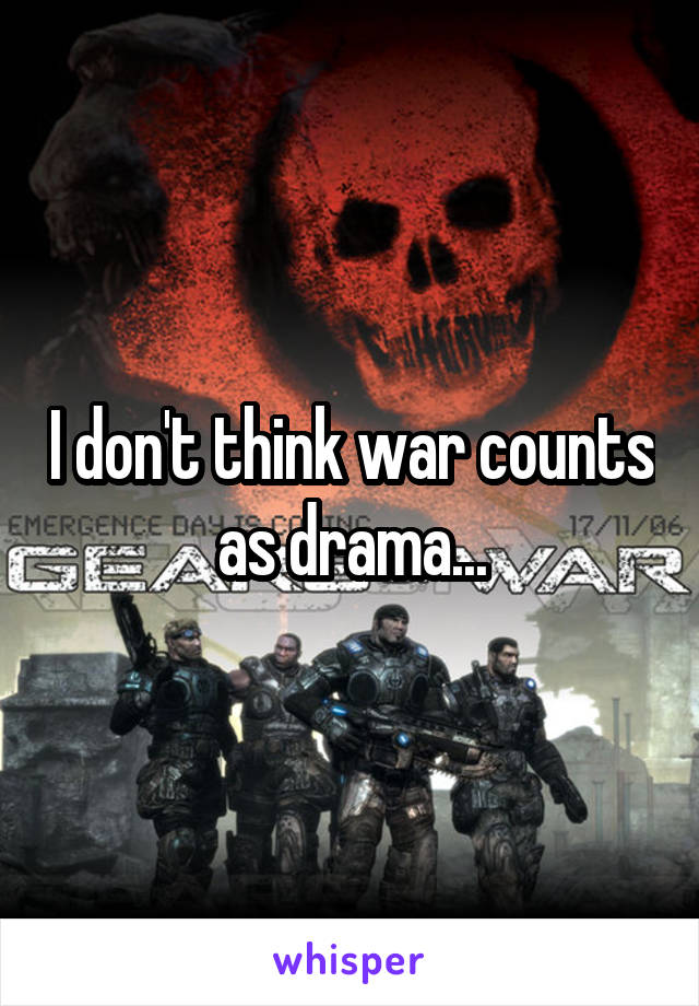 I don't think war counts as drama...