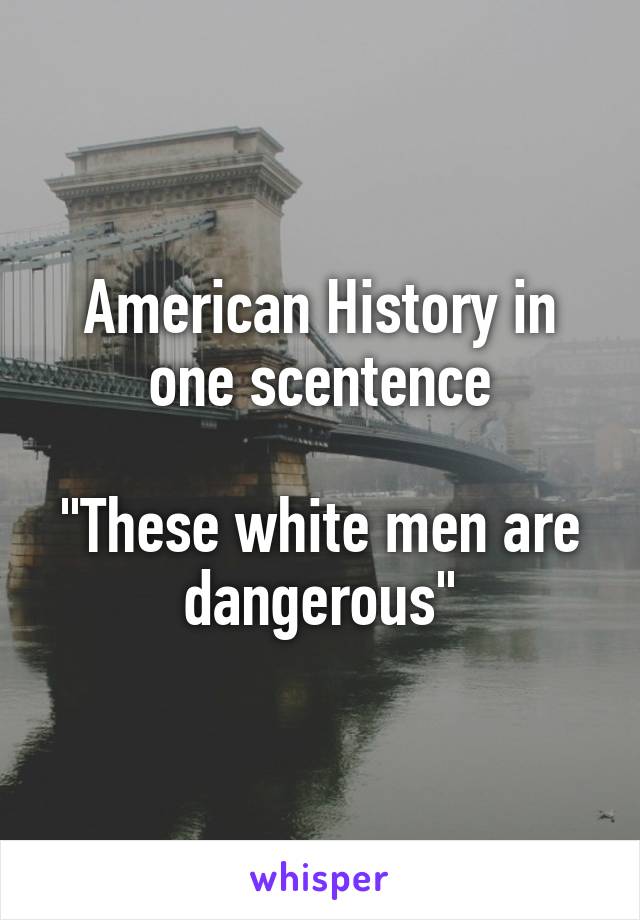 American History in one scentence

"These white men are dangerous"