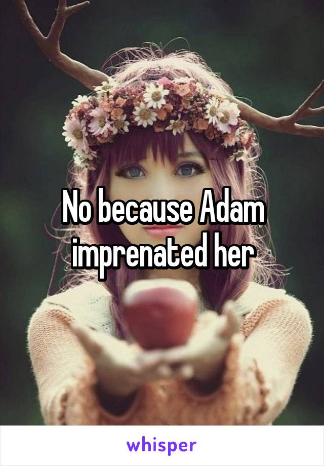 No because Adam imprenated her