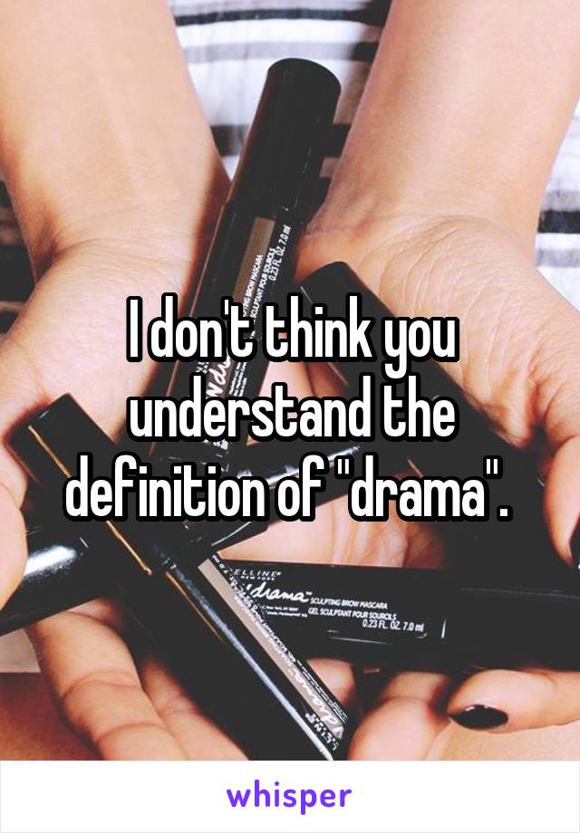 I don't think you understand the definition of "drama". 