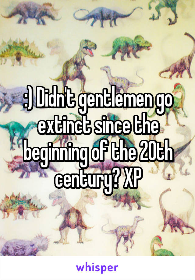 :) Didn't gentlemen go extinct since the beginning of the 20th century? XP