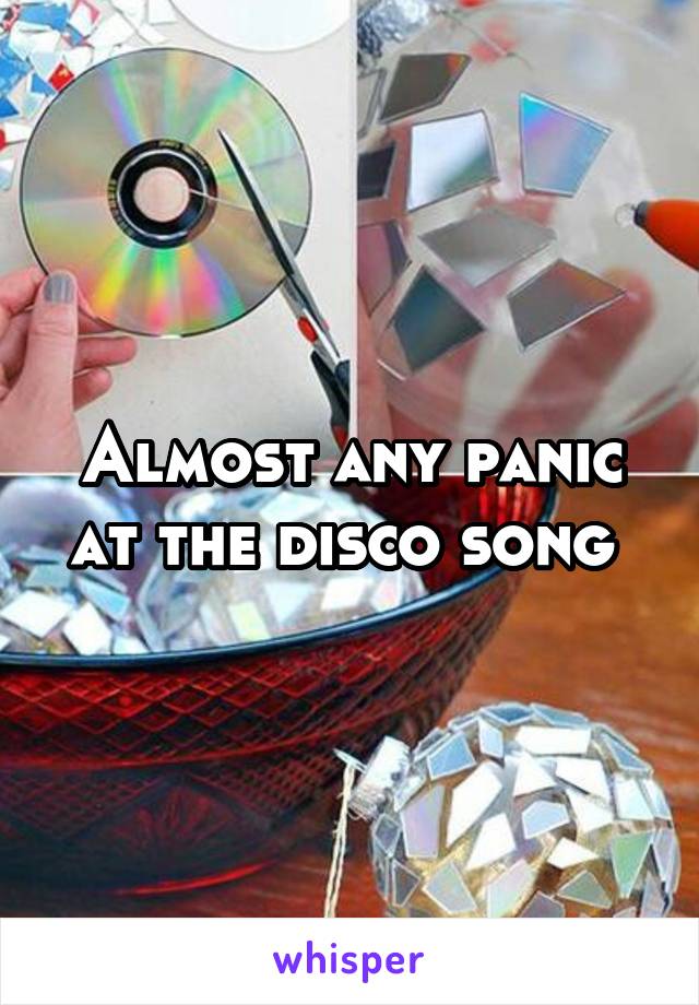 Almost any panic at the disco song 