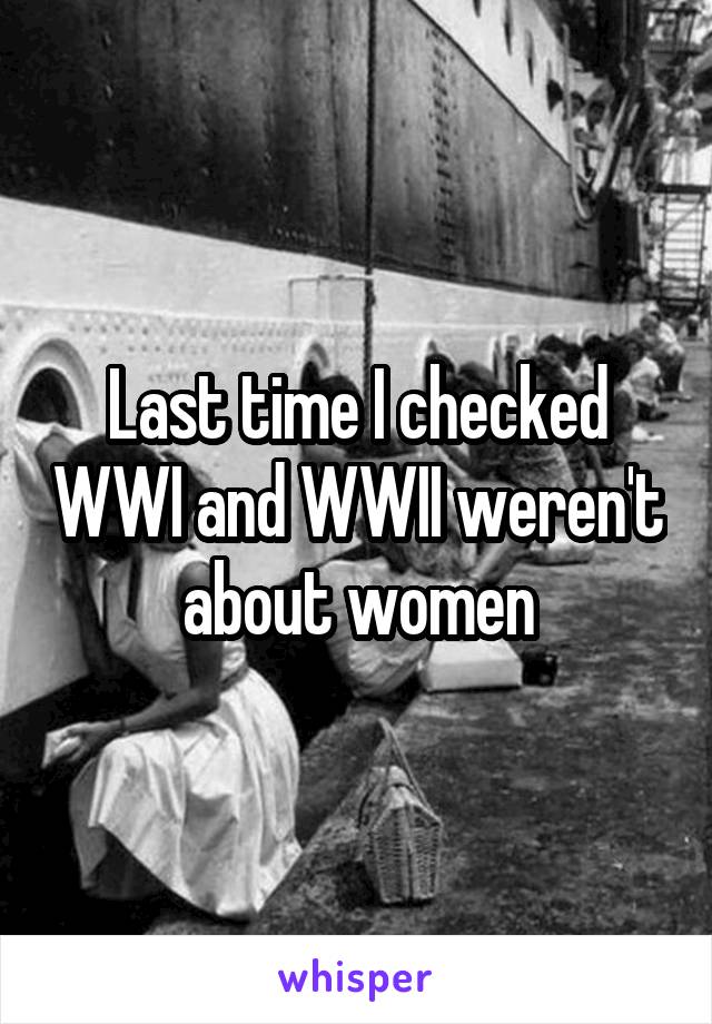 Last time I checked WWI and WWII weren't about women