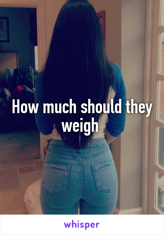 How much should they weigh 