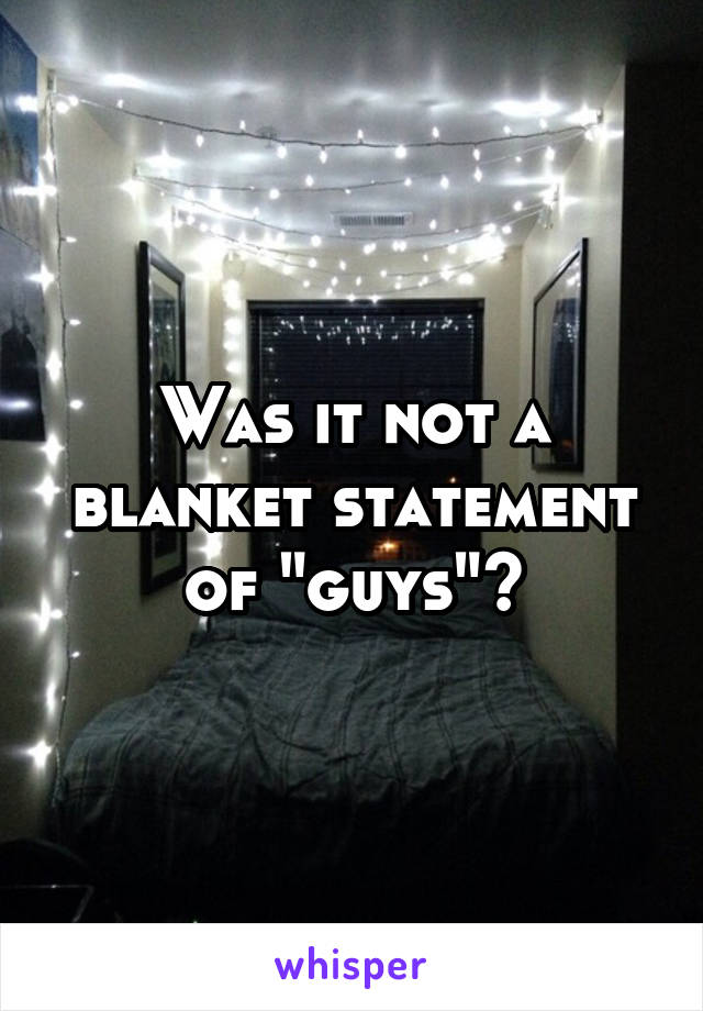 Was it not a blanket statement of "guys"?