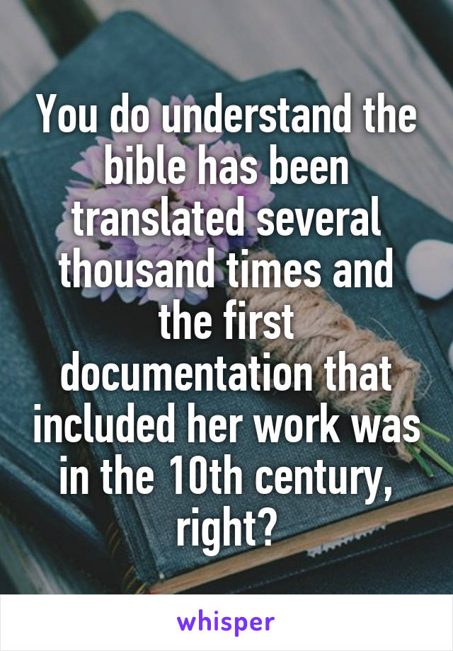 You do understand the bible has been translated several thousand times and the first documentation that included her work was in the 10th century, right?