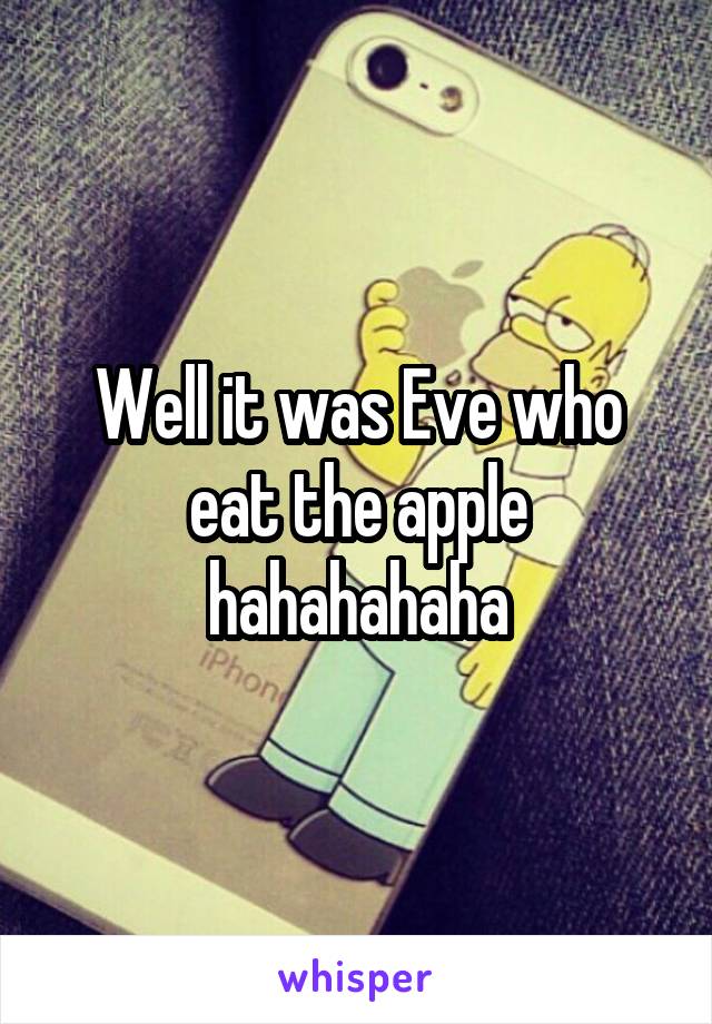 Well it was Eve who eat the apple hahahahaha