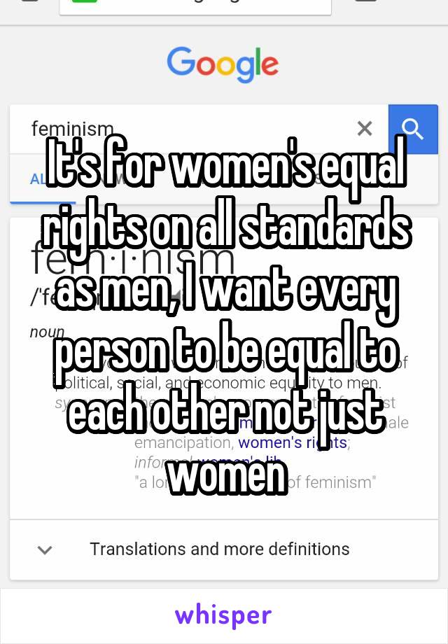 It's for women's equal rights on all standards as men, I want every person to be equal to each other not just women