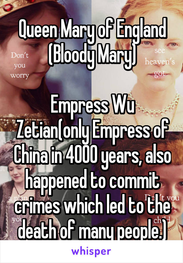 Queen Mary of England
(Bloody Mary)

Empress Wu Zetian(only Empress of China in 4000 years, also happened to commit crimes which led to the death of many people.)