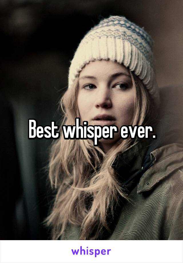 Best whisper ever.