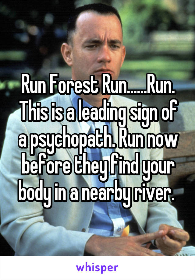 Run Forest Run......Run. This is a leading sign of a psychopath. Run now before they find your body in a nearby river. 