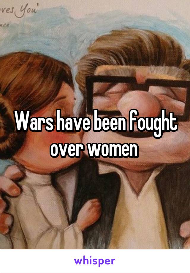 Wars have been fought over women 