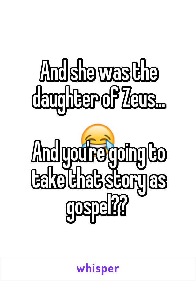 And she was the daughter of Zeus...

And you're going to take that story as gospel?? 