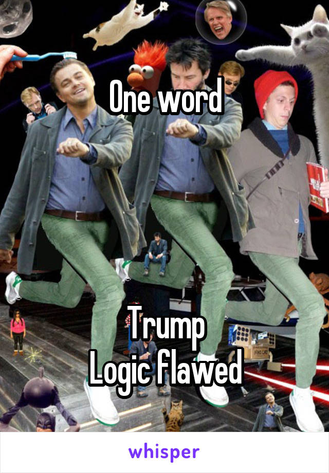 One word




Trump
Logic flawed