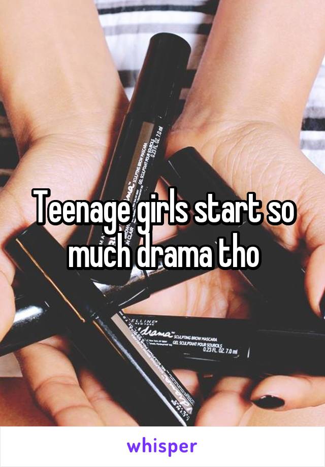 Teenage girls start so much drama tho