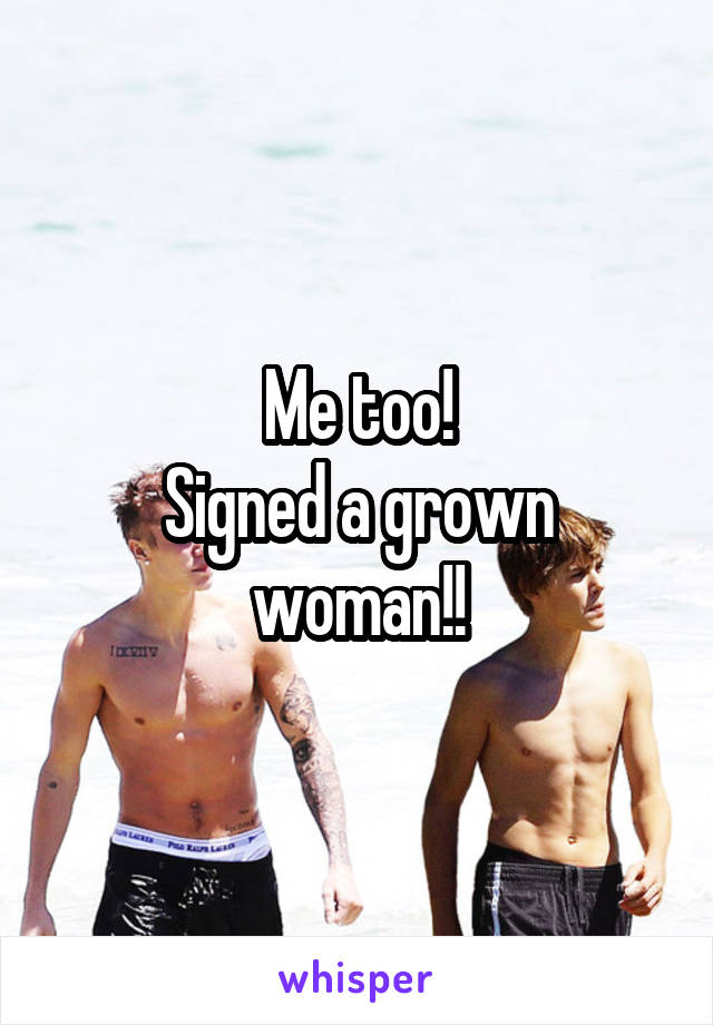 Me too!
Signed a grown woman!!