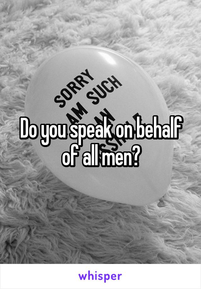 Do you speak on behalf of all men?