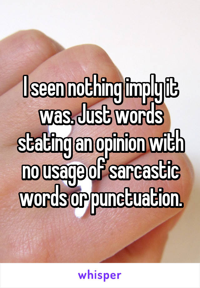 I seen nothing imply it was. Just words stating an opinion with no usage of sarcastic words or punctuation.