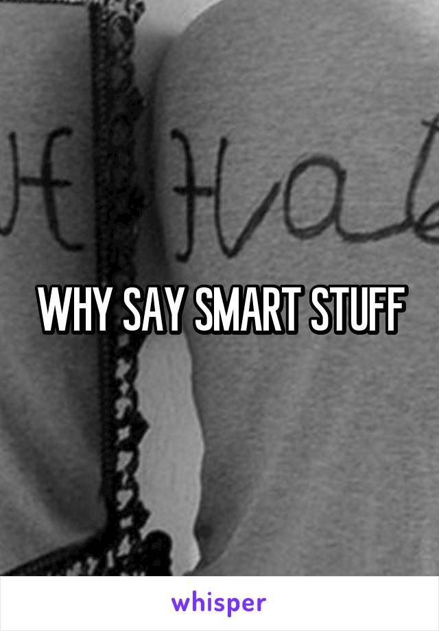 WHY SAY SMART STUFF