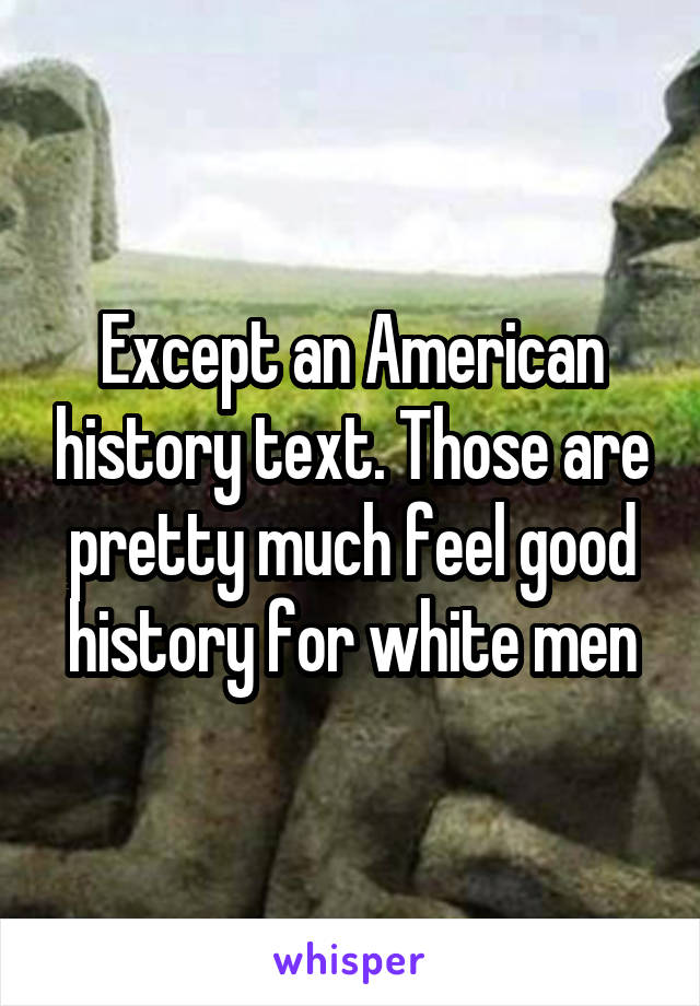 Except an American history text. Those are pretty much feel good history for white men