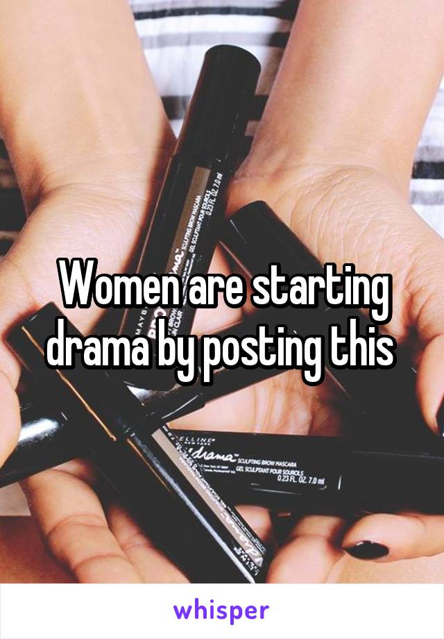 Women are starting drama by posting this 