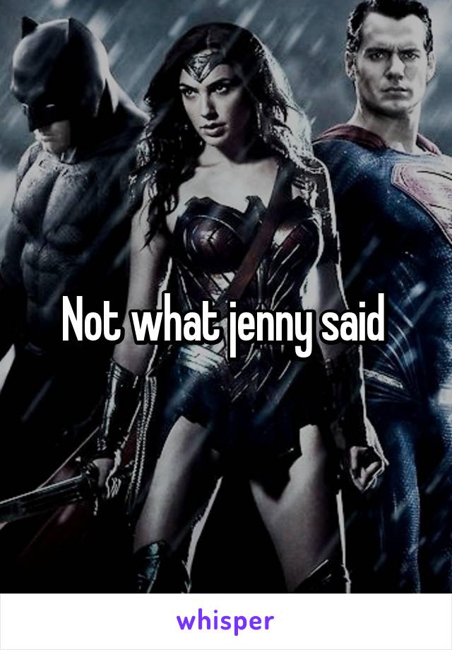 Not what jenny said 