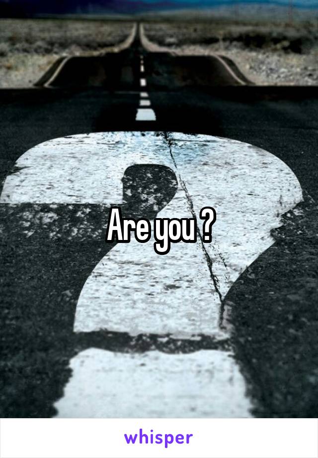 Are you ?