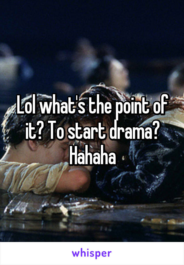 Lol what's the point of it? To start drama? Hahaha