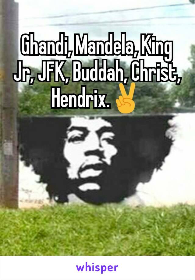 Ghandi, Mandela, King Jr, JFK, Buddah, Christ, Hendrix.✌