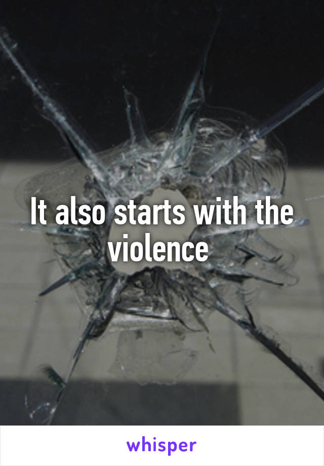 It also starts with the violence 