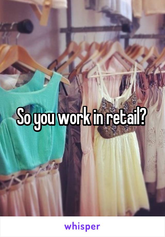 So you work in retail? 