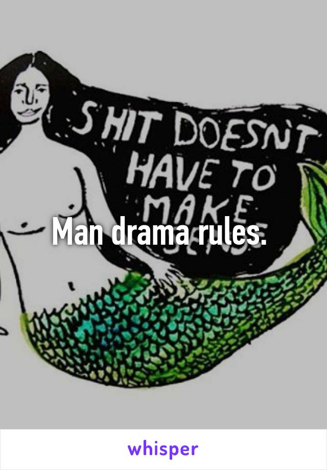 Man drama rules. 