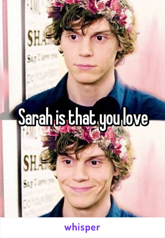 Sarah is that you love