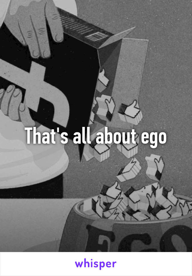 That's all about ego